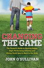 Changing the Game: The Parent's Guide to Raising Happy, High-Performing Athletes, and Giving Youth Sports Back to Our Kids