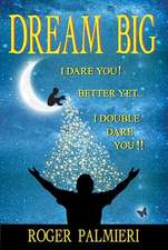 Dream Big!: I Dare You... Better Yet... I Double Dare You!!