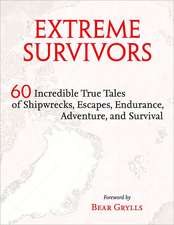 Extreme Survivors: 60 Incredible True Tales of Shipwrecks, Escapes, Endurance, Adventure, and Survival