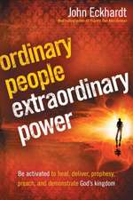 Ordinary People, Extraordinary Power: Be Activated to Heal, Deliver, Prophesy, Preach, and Demonstrate God's Kingdom