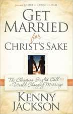 Get Married for Christ's Sake: The Christian Singles' Call to a World-Changing Marriage