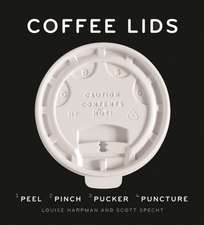 Coffee Lids: Peel, Pinch, Pucker, Puncture (a Design and Field Guide from the World's Largest Collection of Disposable Coffee Lids)