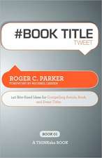 # Book Title Tweet Book01: 140 Bite-Sized Ideas for Compelling Article, Book, and Event Titles