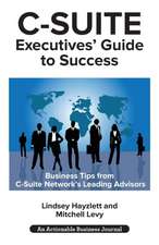 C-Suite Executives' Guide to Success: Powerful Tips from C-Suite Network Advisors to Become a More Effective C-Suite Executive