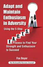 Adapt And Maintain Enthusiasm In Adversity: Using The 5-Step F.A.C.TS. Process To Find Your Strength And Enthusiasm To Succeed