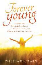 Forever Young: How Six Great Individuals Have Drawn Upon the Powers of Childhood and How We Can Follow Their Lead