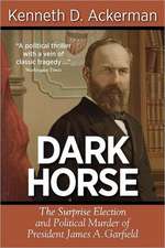 Dark Horse: The Surprise Election and Political Murder of President James A. Garfield