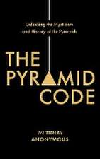 The Pyramid Code- Unlocking the Mysticism and History of the Pyramids