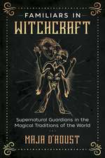 Familiars in Witchcraft: Supernatural Guardians in the Magical Traditions of the World