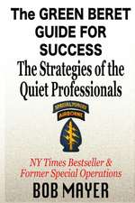 The Green Beret Guide for Success: The Strategies of the Quiet Professionals