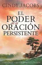 El Poder de la Oracion Persistente: Como Orar Con Mayor Proposito y Pasion = The Power of Persistent Prayer