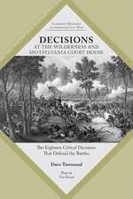 Decisions at The Wilderness and Spotsylvania Court House: The Eighteen Critical Decisions That Defined the Battles