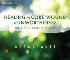 Healing the Core Wound of Unworthiness: The Gift of Redemptive Love