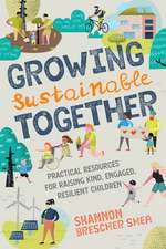 Growing Sustainable Together: Practical Resources for Raising Kind, Engaged, Resilient Children