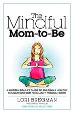 The Mindful Mom-To-Be: A Modern Doula's Guide to Building a Healthy Foundation from Pregnancy Through Birth