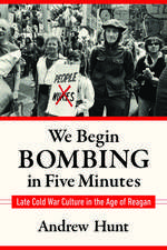 We Begin Bombing in Five Minutes: Late Cold War Culture in the Age of Reagan