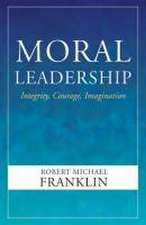 Moral Leadership: Integrity, Courage, Imagination