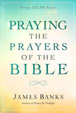 Praying the Prayers of the Bible: (A Topical Collection of Biblical Prayers to Prompt Daily Worship)