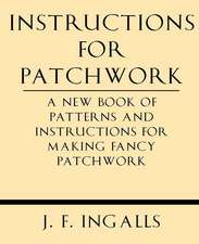 Instructions for Patchwork. a New Book of Patterns and Instructions for Making Fancy Patchwork