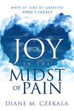 Joy in the Midst of Pain: Hope in Time of Grieving - April's Legacy