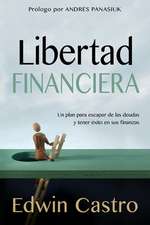 Libertad Financiera: Un Plan Para Escapar de Las Deudas y Tener Exito En Sus Finanzas