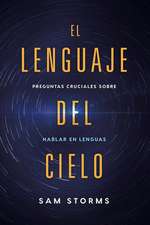 El Lenguaje del Cielo: Preguntas Cruciales Sobre Hablar En Lenguas