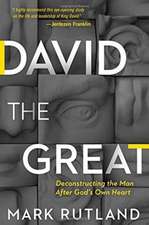 David the Great: Deconstructing the Man After God's Own Heart