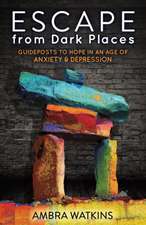 Escape from Dark Places: Guideposts to Hope in an Age of Anxiety & Depression