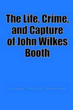 The Life, Crime, and Capture of John Wilkes Booth