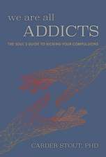 We Are All Addicts: The Soul's Guide to Kicking Your Compulsions