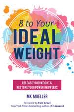 8 to Your Ideal Weight: Release Your Weight & Restore Your Power in 8 Weeks