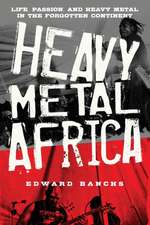 Heavy Metal Africa: Life, Passion, and Heavy Metal in the Forgotten Continent