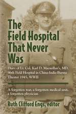 The Field Hospital That Never Was: Diary of Lt. Col. Karl D. MacMillan's, MD, 96th Field Hospital in China-India-Burma Theater 1945, WWII