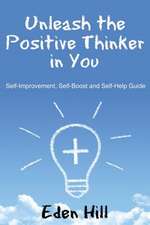 Unleash the Positive Thinker in You: Self-Improvement, Self-Boost and Self-Help Guide