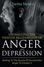 Untangling the Twisted Relationship of Anger and Depression: Getting to the Source of Uncontrolled Anger to Contain It