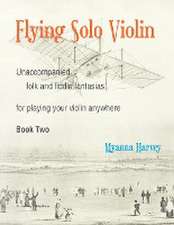 Flying Solo Violin, Unaccompanied Folk and Fiddle Fantasias for Playing Your Violin Anywhere, Book Two