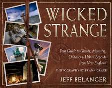 Wicked Strange: Your Guide to Ghosts, Monsters, Oddities, and Urban Legends from New England