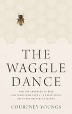 The Waggle Dance: How the Language of Bees Can Transform Your Life Experiences into Your Greatest Lessons