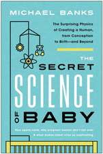 The Secret Science of Baby: The Surprising Physics of Creating a Human, from Conception to Birth - and Beyond