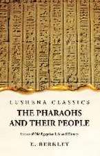 The Pharaohs and Their People Scenes of Old Egyptian Life and History