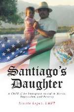 Santiago's Daughter: A Child of An Immigrant raised in Mania, Depression, and Poverty