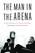 The Man in the Arena: The Life and Times of U.S. Senator Gale McGee