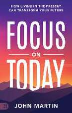 Focus on Today: How Living in the Present Can Transform Your Future: Methods to Overcome Distraction, Stop Overthinking, Reduce Stress