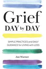 Grief Day By Day: Simple Practices and Daily Guidance for Living with Loss