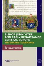 Bishop John Vitez and Early Renaissance Central – The Humanist Kingmaker