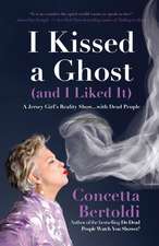 I Kissed a Ghost (and I Liked It): A Jersey Girlas Reality Show . . . with Dead People