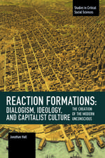 Reaction Formation: Dialogism, Ideology, and Capitalist Culture: The Creation of the Modern Unconscious