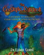 The Cosmic Carrot: A Journey to Wellness, Clear Vision & Good Nutrition