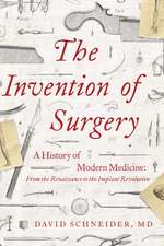 The Invention of Surgery: A History of Modern Medicine: From the Renaissance to the Implant Revolution