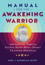 Manual for the Awakening Warrior: The Special Forces Secret Mind-Body-Spirit Training Program